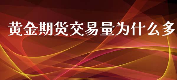 黄金期货交易量为什么多_https://www.yunyouns.com_期货行情_第1张