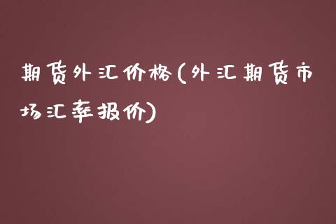 期货外汇价格(外汇期货市场汇率报价)_https://www.yunyouns.com_期货直播_第1张