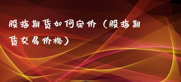 股指期货如何定价（股指期货交易价格）_https://www.yunyouns.com_期货行情_第1张