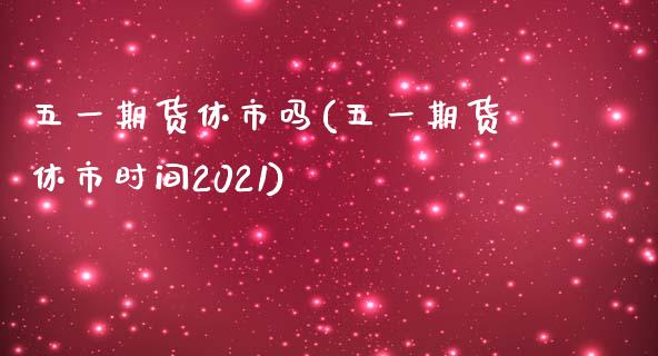 五一期货休市吗(五一期货休市时间2021)_https://www.yunyouns.com_期货直播_第1张