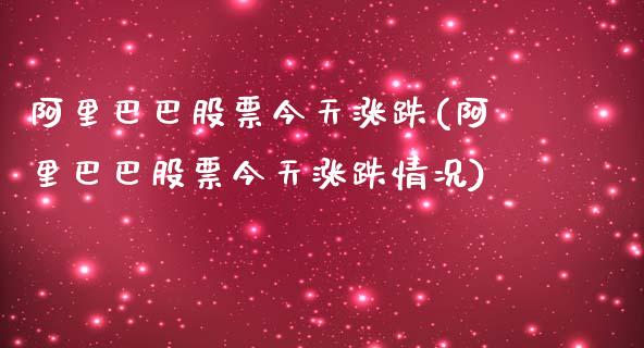 阿里巴巴股票今天涨跌(阿里巴巴股票今天涨跌情况)_https://www.yunyouns.com_股指期货_第1张