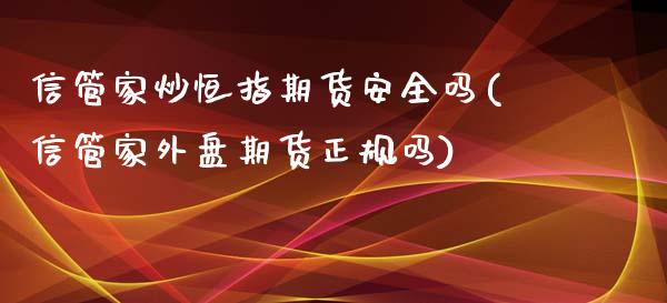 信管家炒恒指期货安全吗(信管家外盘期货正规吗)_https://www.yunyouns.com_期货行情_第1张