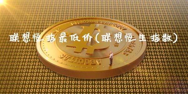 联想恒指最低价(联想恒生指数)_https://www.yunyouns.com_期货直播_第1张