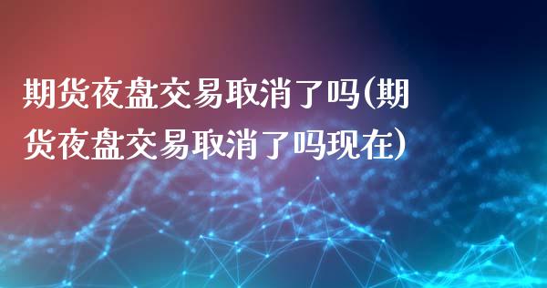 期货夜盘交易取消了吗(期货夜盘交易取消了吗现在)_https://www.yunyouns.com_期货直播_第1张