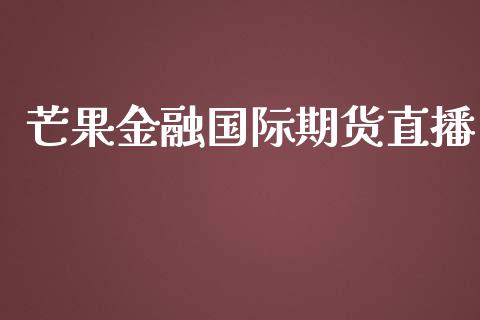 芒果金融国际期货直播_https://www.yunyouns.com_期货直播_第1张