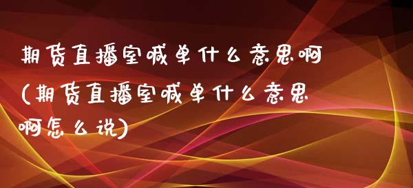 期货直播室喊单什么意思啊(期货直播室喊单什么意思啊怎么说)_https://www.yunyouns.com_股指期货_第1张