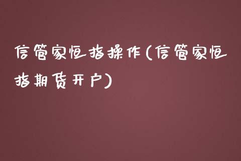 信管家恒指操作(信管家恒指期货开户)_https://www.yunyouns.com_恒生指数_第1张