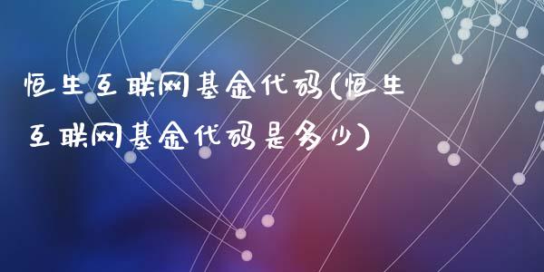 恒生互联网基金代码(恒生互联网基金代码是多少)_https://www.yunyouns.com_期货直播_第1张