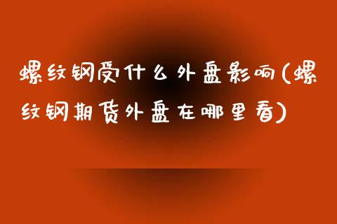 螺纹钢受什么外盘影响(螺纹钢期货外盘在哪里看)_https://www.yunyouns.com_期货行情_第1张