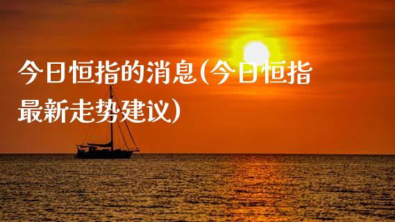 今日恒指的消息(今日恒指最新走势建议)_https://www.yunyouns.com_期货直播_第1张