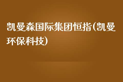 凯曼森国际集团恒指(凯曼环保科技)_https://www.yunyouns.com_恒生指数_第1张