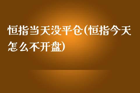 恒指当天没平仓(恒指今天怎么不开盘)_https://www.yunyouns.com_期货行情_第1张