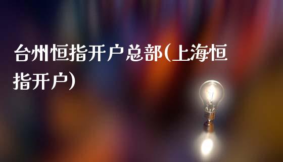 台州恒指开户总部(上海恒指开户)_https://www.yunyouns.com_恒生指数_第1张