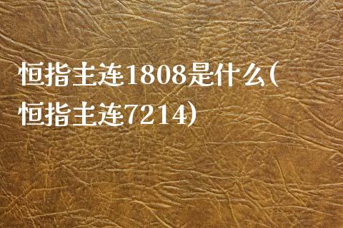 恒指主连1808是什么(恒指主连7214)_https://www.yunyouns.com_股指期货_第1张