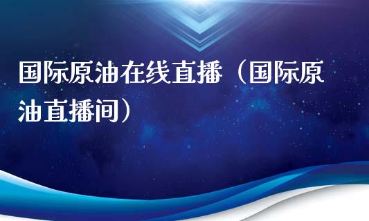 国际原油在线直播（国际原油直播间）_https://www.yunyouns.com_恒生指数_第1张