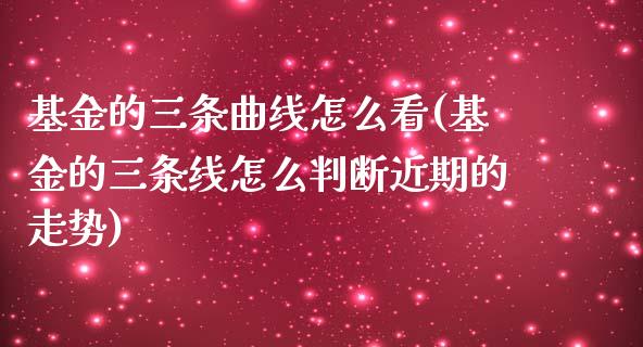 基金的三条曲线怎么看(基金的三条线怎么判断近期的走势)_https://www.yunyouns.com_恒生指数_第1张