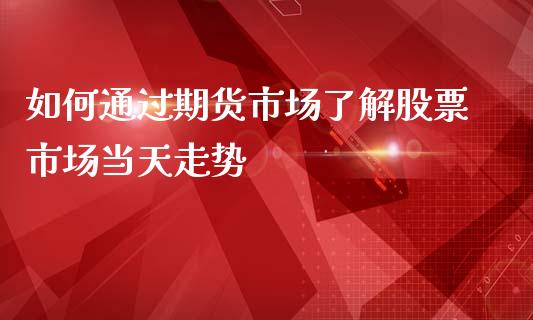 如何通过期货市场了解股票市场当天走势_https://www.yunyouns.com_股指期货_第1张