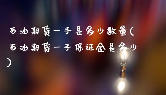 石油期货一手是多少数量(石油期货一手保证金是多少)_https://www.yunyouns.com_期货直播_第1张