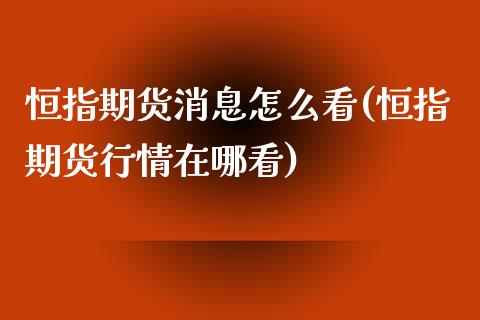 恒指期货消息怎么看(恒指期货行情在哪看)_https://www.yunyouns.com_股指期货_第1张