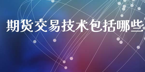 期货交易技术包括哪些_https://www.yunyouns.com_期货行情_第1张