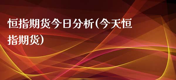 恒指期货今日分析(今天恒指期货)_https://www.yunyouns.com_股指期货_第1张