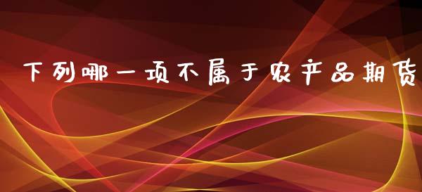 下列哪一项不属于农产品期货_https://www.yunyouns.com_期货直播_第1张