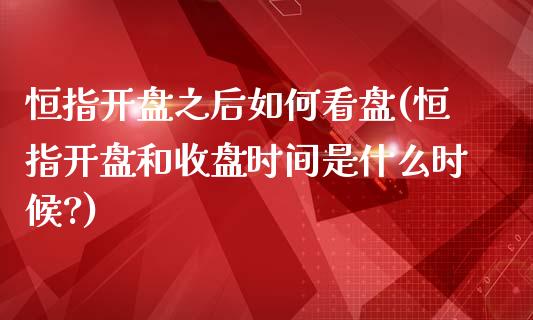 恒指开盘之后如何看盘(恒指开盘和收盘时间是什么时候?)_https://www.yunyouns.com_股指期货_第1张