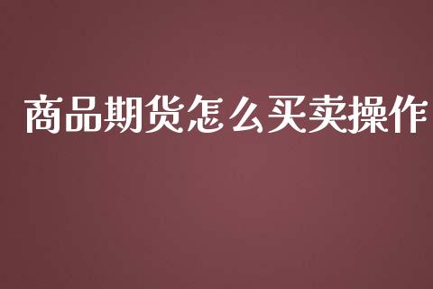 商品期货怎么买卖操作_https://www.yunyouns.com_股指期货_第1张