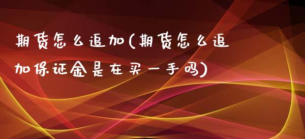 期货怎么追加(期货怎么追加保证金是在买一手吗)_https://www.yunyouns.com_恒生指数_第1张