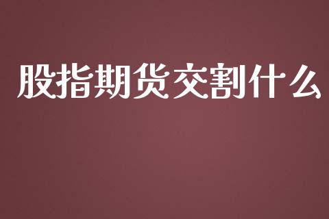 股指期货交割什么_https://www.yunyouns.com_期货直播_第1张