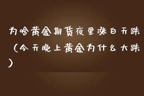 为啥黄金期货夜里涨白天跌（今天晚上黄金为什么大跌）_https://www.yunyouns.com_恒生指数_第1张