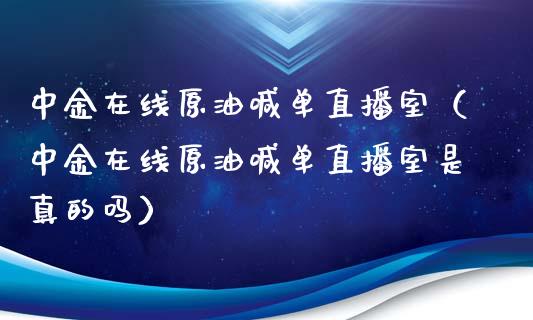 在线原油喊单直播室（在线原油喊单直播室是真的吗）_https://www.yunyouns.com_期货直播_第1张