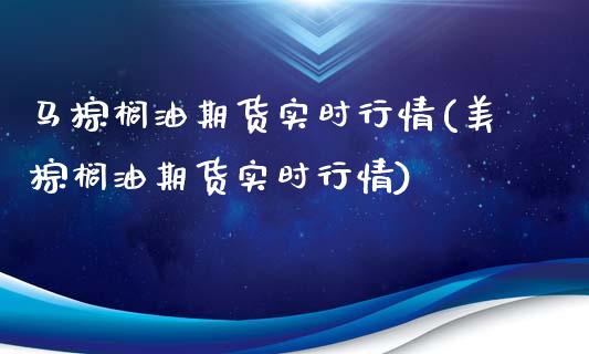 马棕榈油期货实时行情(美棕榈油期货实时行情)_https://www.yunyouns.com_恒生指数_第1张