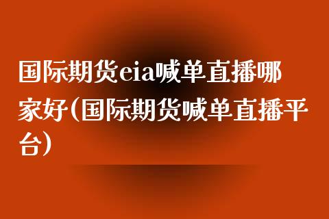 国际期货eia喊单直播哪家好(国际期货喊单直播平台)_https://www.yunyouns.com_股指期货_第1张