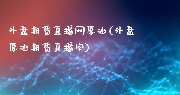 外盘期货直播网原油(外盘原油期货直播室)_https://www.yunyouns.com_恒生指数_第1张