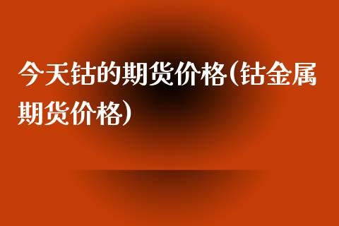 今天钴的期货价格(钴金属期货价格)_https://www.yunyouns.com_恒生指数_第1张