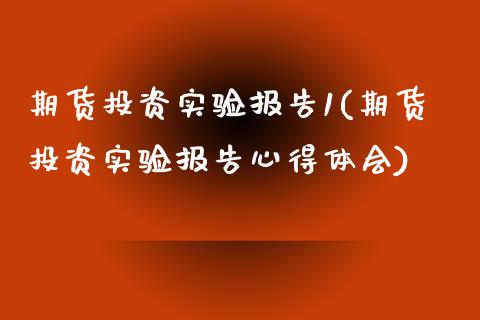 期货投资实验报告1(期货投资实验报告心得体会)_https://www.yunyouns.com_期货直播_第1张