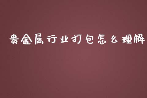 贵金属行业打包怎么理解_https://www.yunyouns.com_股指期货_第1张