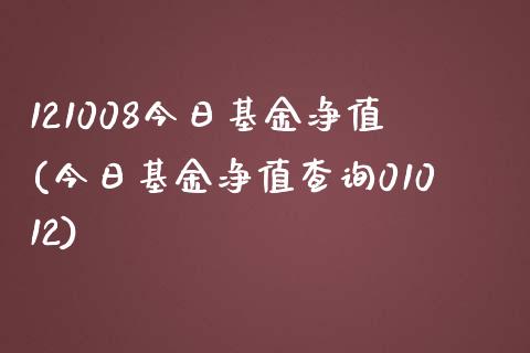 121008今日基金净值(今日基金净值查询01012)_https://www.yunyouns.com_期货直播_第1张