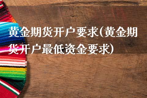 黄金期货开户要求(黄金期货开户最低资金要求)_https://www.yunyouns.com_恒生指数_第1张