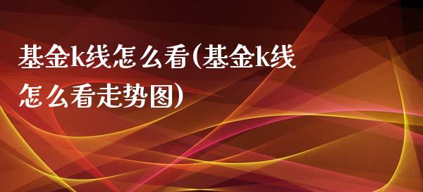 基金k线怎么看(基金k线怎么看走势图)_https://www.yunyouns.com_期货行情_第1张