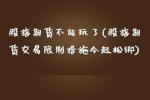 股指期货不能玩了(股指期货交易限制措施今起松绑)_https://www.yunyouns.com_恒生指数_第1张