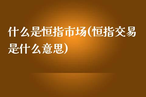 什么是恒指市场(恒指交易是什么意思)_https://www.yunyouns.com_股指期货_第1张