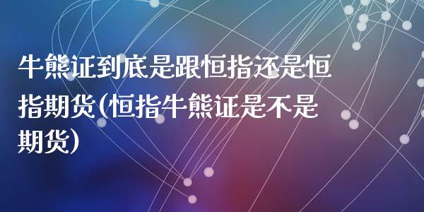 牛熊证到底是跟恒指还是恒指期货(恒指牛熊证是不是期货)_https://www.yunyouns.com_恒生指数_第1张