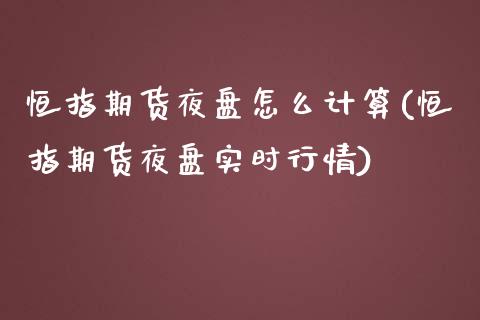 恒指期货夜盘怎么计算(恒指期货夜盘实时行情)_https://www.yunyouns.com_期货行情_第1张