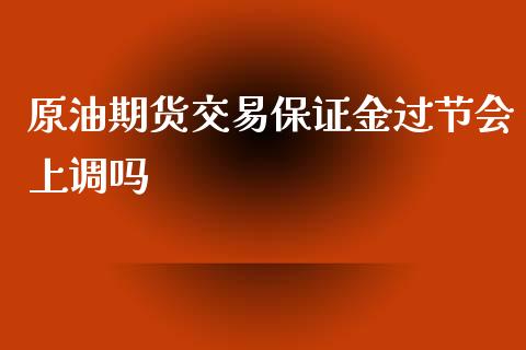 原油期货交易保证金过节会上调吗_https://www.yunyouns.com_期货行情_第1张