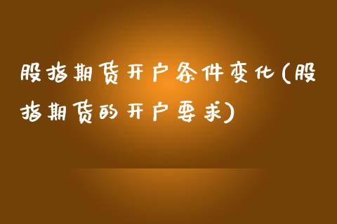 股指期货开户条件变化(股指期货的开户要求)_https://www.yunyouns.com_期货直播_第1张