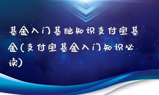 基金入门基础知识支付宝基金(支付宝基金入门知识必读)_https://www.yunyouns.com_期货行情_第1张