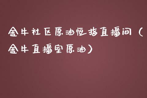 金牛社区原油恒指直播间（金牛直播室原油）_https://www.yunyouns.com_期货行情_第1张