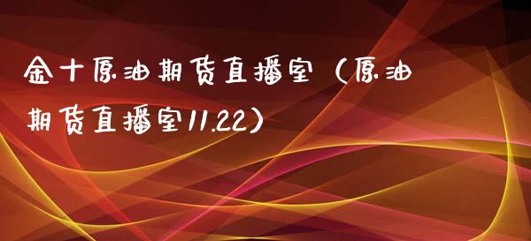 金十原油期货直播室（原油期货直播室11.22）_https://www.yunyouns.com_股指期货_第1张